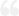 Faded gray quotation mark symbol used for highlighting testimonials or quotes.